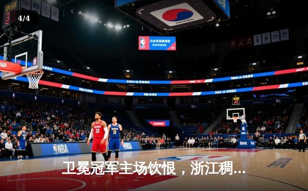 卫冕冠军主场饮恨，浙江稠州三分雨浇灭广东男篮不败金身 - 4