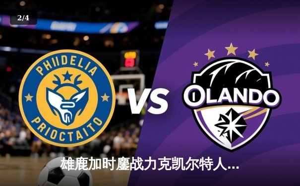 雄鹿加时鏖战力克凯尔特人 字母哥44+14统治攻防 - 2