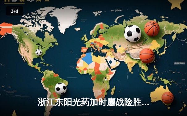 浙江东阳光药加时鏖战险胜广东华南虎 孙铭徽27+7导演惊天逆转 - 3