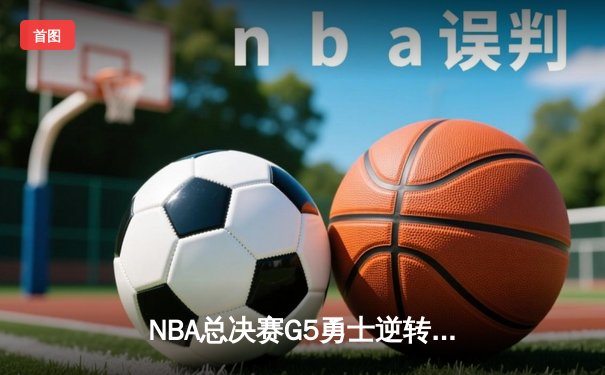 NBA总决赛G5勇士逆转凯尔特人夺冠，库里34分当选FMVP