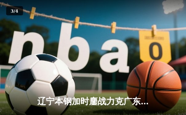 辽宁本钢加时鏖战力克广东东莞大益 CBA半决赛上演史诗级对决 - 3