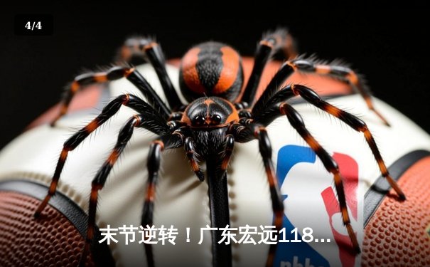 末节逆转！广东宏远118-115险胜辽宁本钢，胡明轩独砍32分 - 4