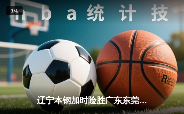 辽宁本钢加时险胜广东东莞 赵继伟33+8+5率队夺赛点 - 3
