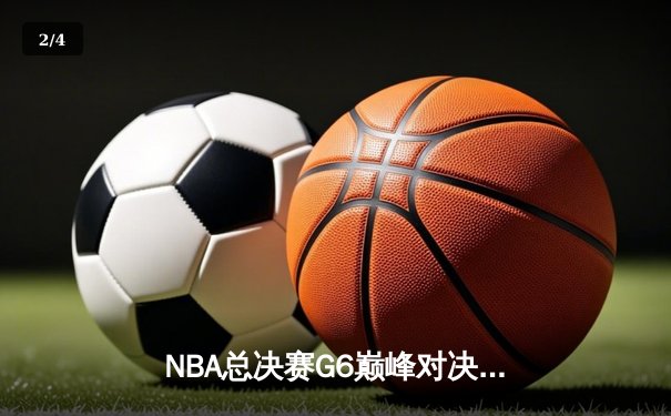 NBA总决赛G6巅峰对决：勇士客场逆转凯尔特人，库里狂砍34分夺赛点 - 2