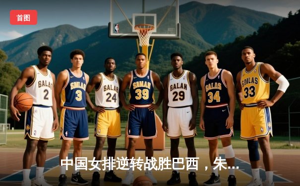 中国女排逆转战胜巴西，朱婷独得28分闪耀世界联赛