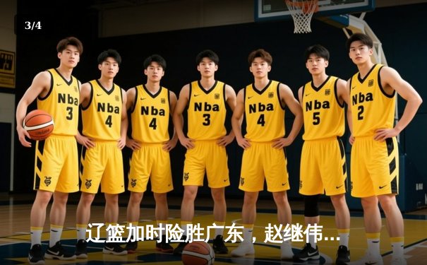 辽篮加时险胜广东，赵继伟关键三分锁定总决赛门票 - 3