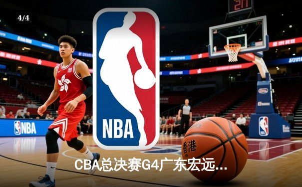 CBA总决赛G4广东宏远加时险胜辽宁本钢，赵睿35分胡明轩关键三分锁定胜局 - 4