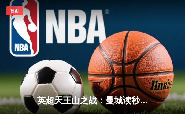 英超天王山之战：曼城读秒绝杀热刺，哈兰德双响锁定胜局