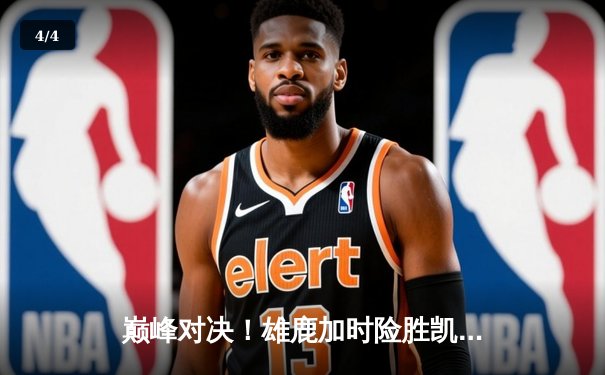 巅峰对决！雄鹿加时险胜凯尔特人，字母哥狂砍44+14力挽狂澜 - 4