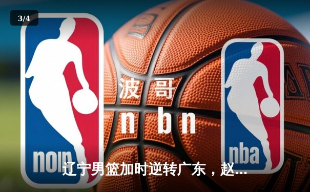 辽宁男篮加时逆转广东，赵继伟33分导演惊天翻盘 - 3